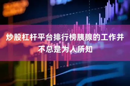 炒股杠杆平台排行榜胰腺的工作并不总是为人所知