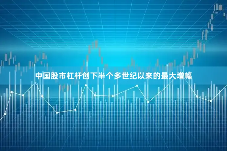 中国股市杠杆创下半个多世纪以来的最大增幅