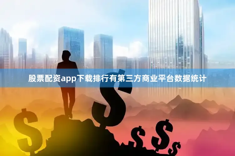 股票配资app下载排行有第三方商业平台数据统计