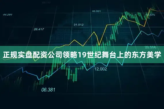 正规实盘配资公司领略19世纪舞台上的东方美学