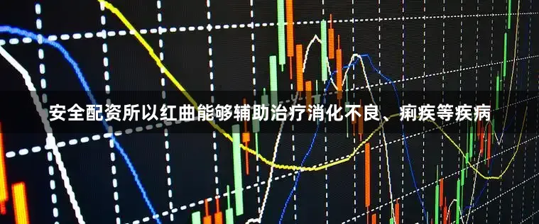安全配资所以红曲能够辅助治疗消化不良、痢疾等疾病
