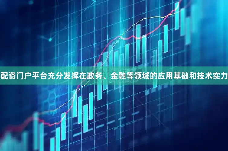 配资门户平台充分发挥在政务、金融等领域的应用基础和技术实力