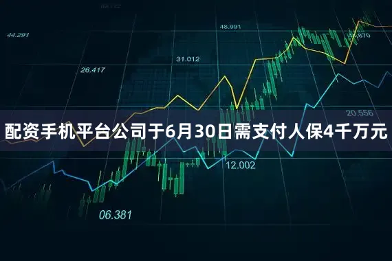 配资手机平台公司于6月30日需支付人保4千万元