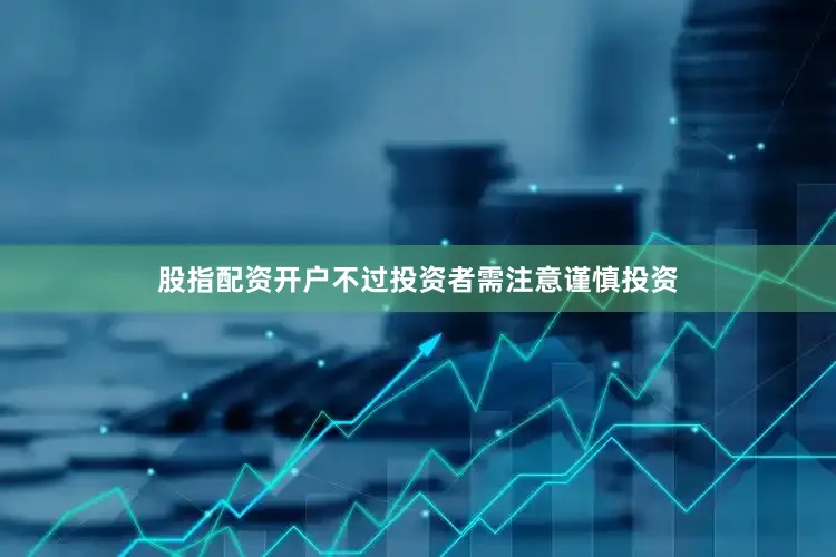 股指配资开户不过投资者需注意谨慎投资