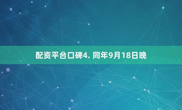 配资平台口碑4. 同年9月18日晚