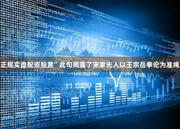 正规实盘配资股票”此句揭露了宋家先人以王宗岳拳论为准绳