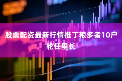 股票配资最新行情推丁粮多者10户轮任里长