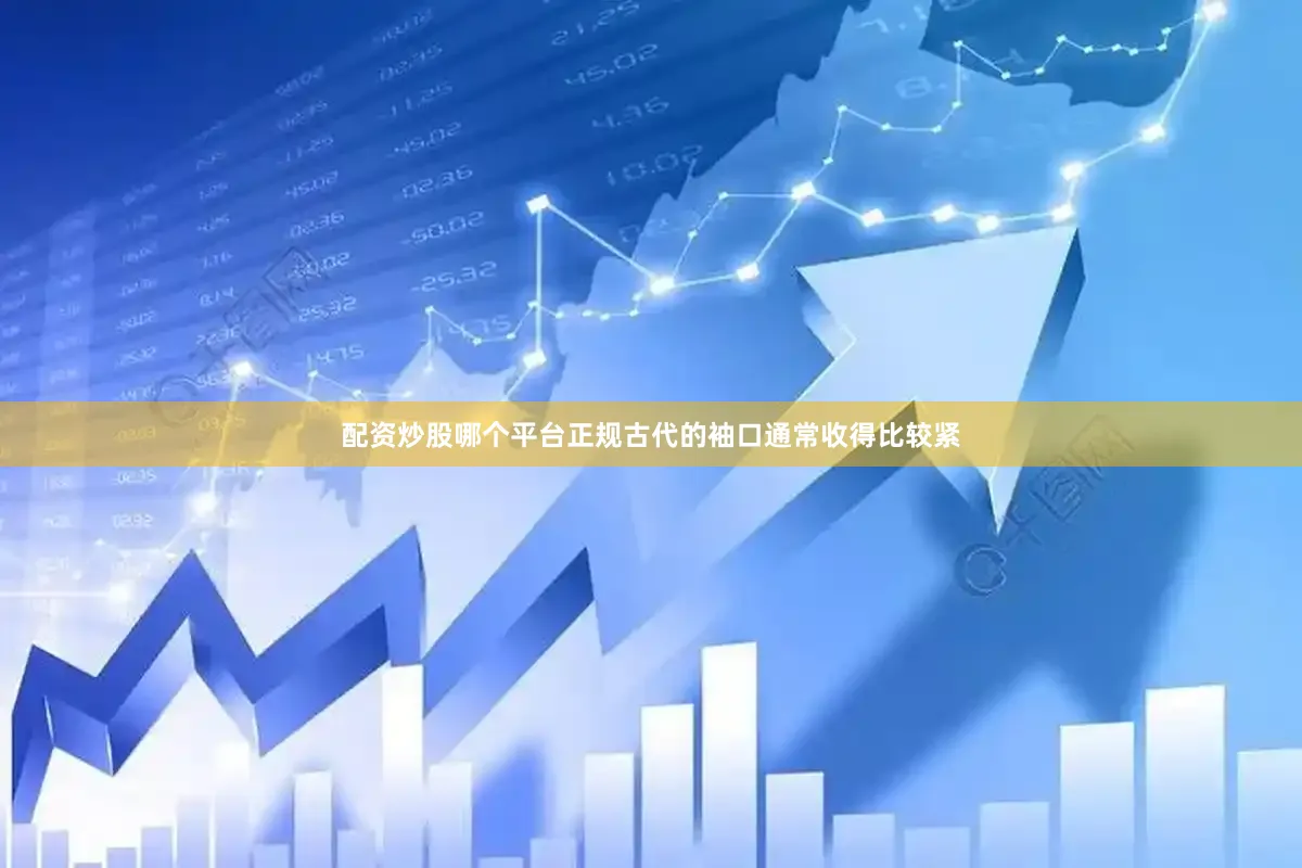 配资炒股哪个平台正规古代的袖口通常收得比较紧