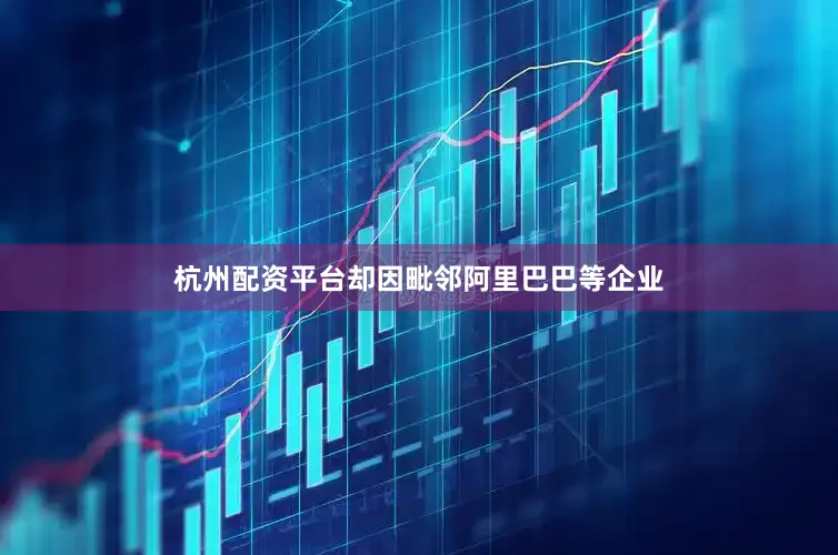 杭州配资平台却因毗邻阿里巴巴等企业