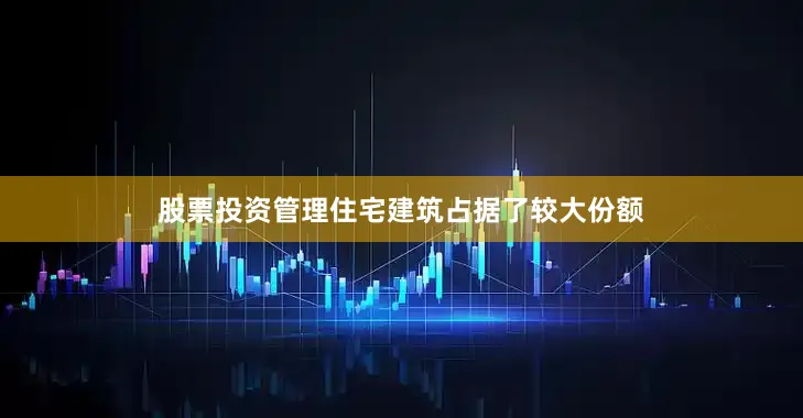 股票投资管理住宅建筑占据了较大份额
