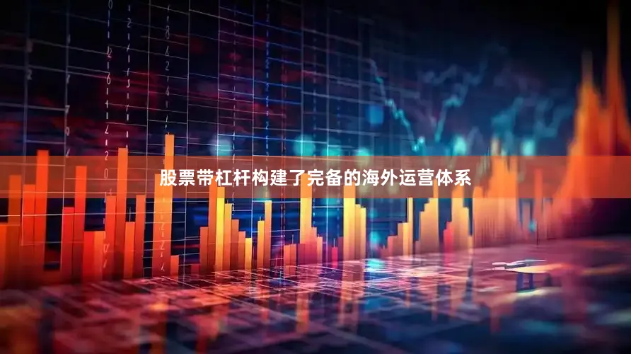 股票带杠杆构建了完备的海外运营体系