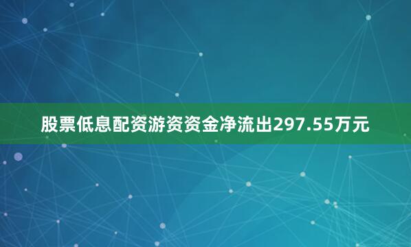 股票低息配资游资资金净流出297.55万元