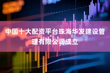 中国十大配资平台珠海华发建设管理有限公司成立