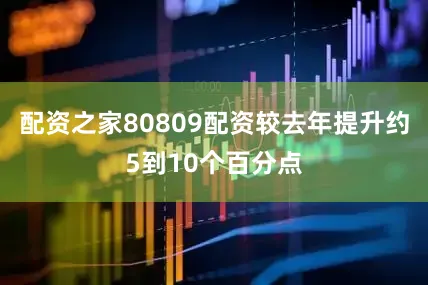配资之家80809配资较去年提升约5到10个百分点