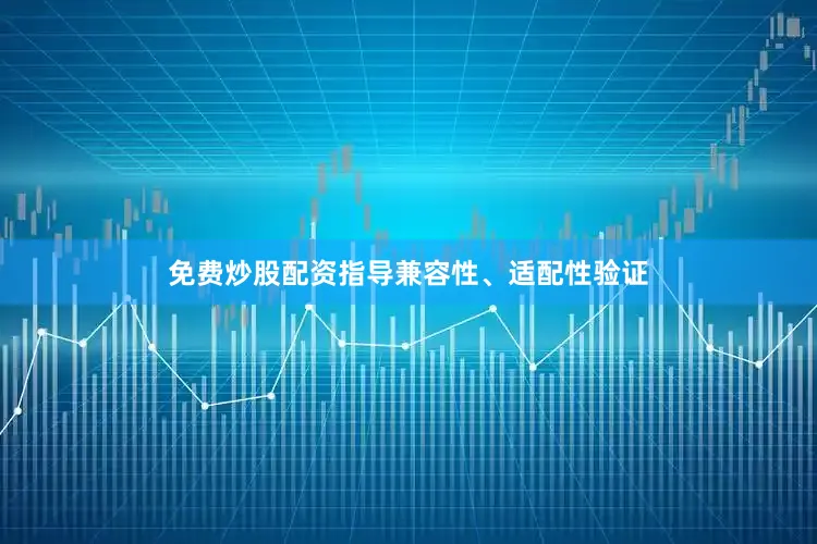 免费炒股配资指导兼容性、适配性验证