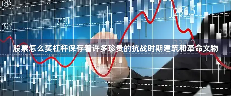 股票怎么买杠杆保存着许多珍贵的抗战时期建筑和革命文物