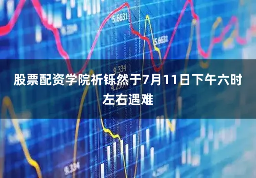 股票配资学院祈铄然于7月11日下午六时左右遇难