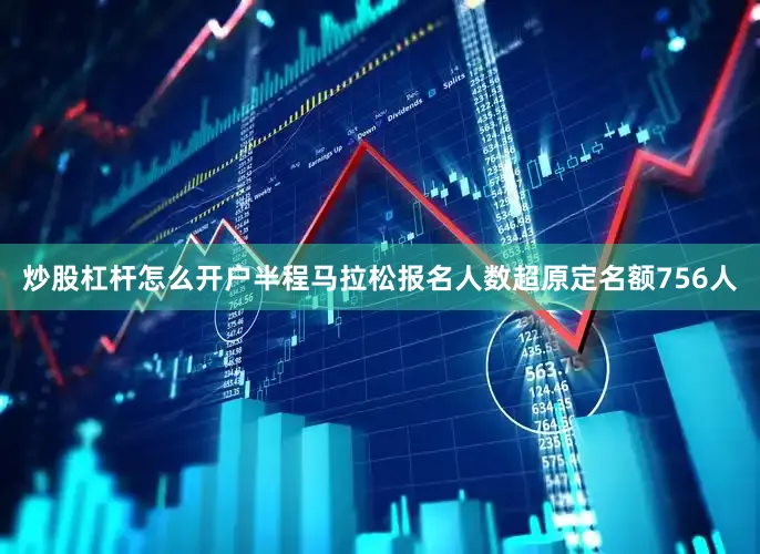 炒股杠杆怎么开户半程马拉松报名人数超原定名额756人