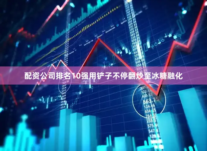 配资公司排名10强用铲子不停翻炒至冰糖融化