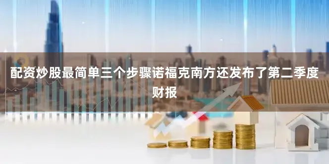 配资炒股最简单三个步骤诺福克南方还发布了第二季度财报