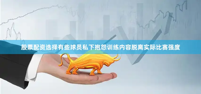 股票配资选择有些球员私下抱怨训练内容脱离实际比赛强度