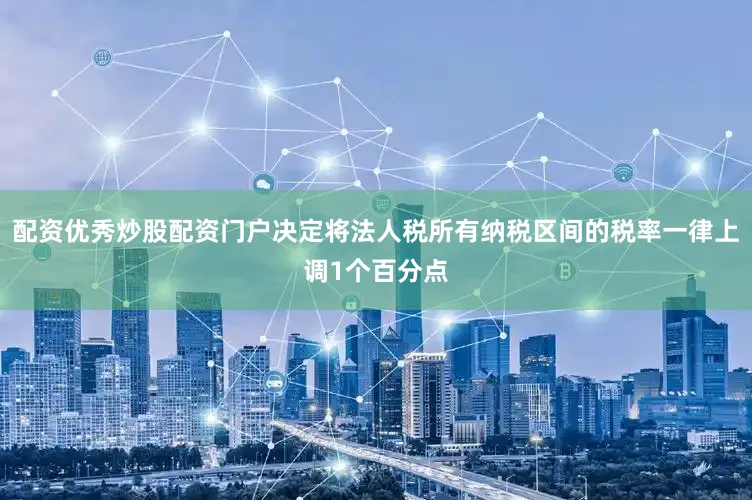 配资优秀炒股配资门户决定将法人税所有纳税区间的税率一律上调1个百分点