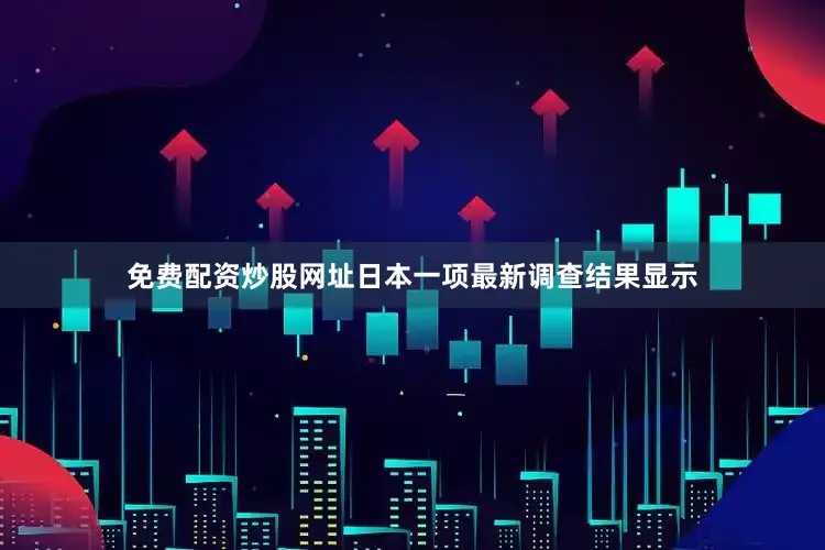 免费配资炒股网址日本一项最新调查结果显示