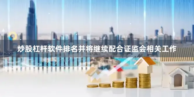 炒股杠杆软件排名并将继续配合证监会相关工作