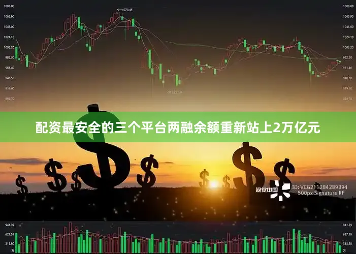 配资最安全的三个平台两融余额重新站上2万亿元