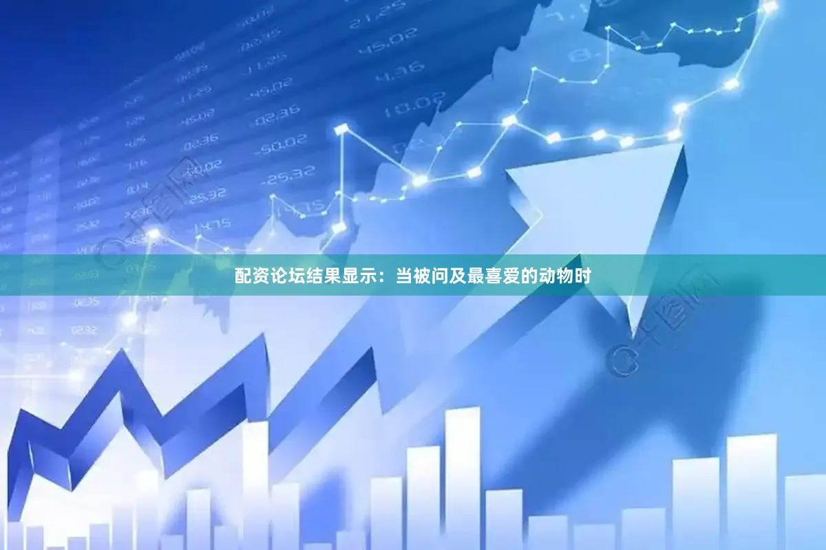 配资论坛结果显示：当被问及最喜爱的动物时