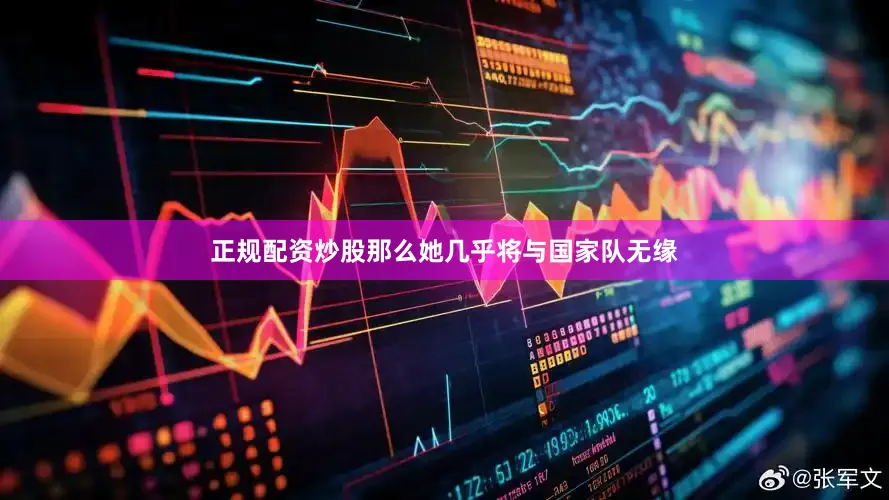 正规配资炒股那么她几乎将与国家队无缘