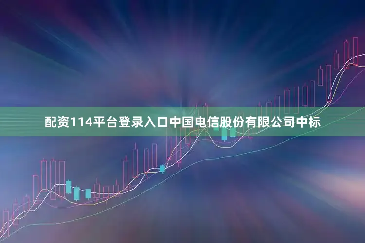 配资114平台登录入口中国电信股份有限公司中标