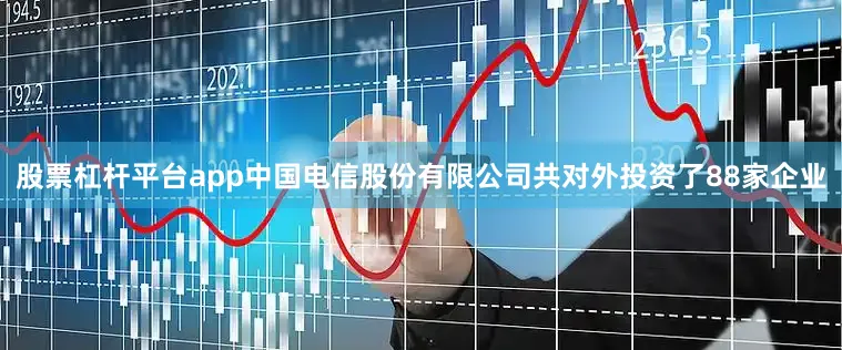 股票杠杆平台app中国电信股份有限公司共对外投资了88家企业