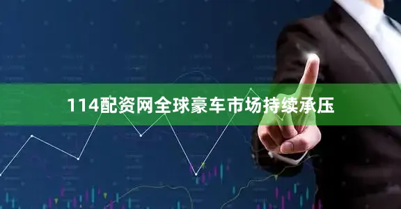 114配资网全球豪车市场持续承压