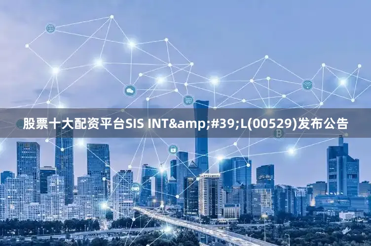 股票十大配资平台SIS INT&#39;L(00529)发布公告