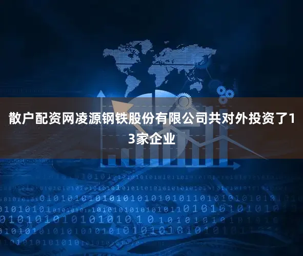散户配资网凌源钢铁股份有限公司共对外投资了13家企业