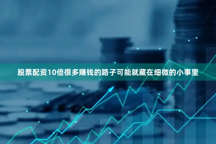 股票配资10倍很多赚钱的路子可能就藏在细微的小事里