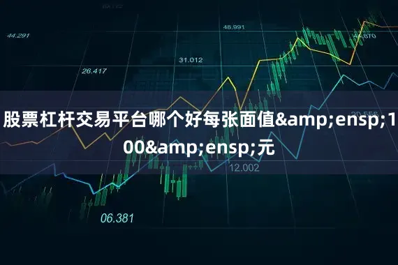 股票杠杆交易平台哪个好每张面值&ensp;100&ensp;元