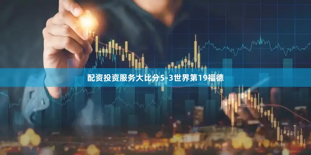 配资投资服务大比分5-3世界第19福德