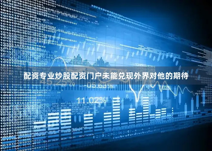 配资专业炒股配资门户未能兑现外界对他的期待