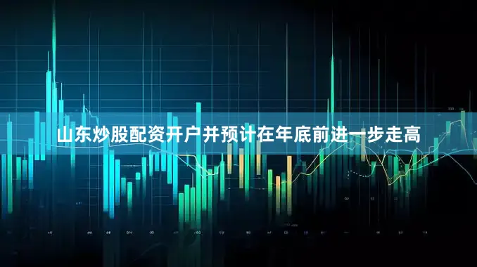 山东炒股配资开户并预计在年底前进一步走高