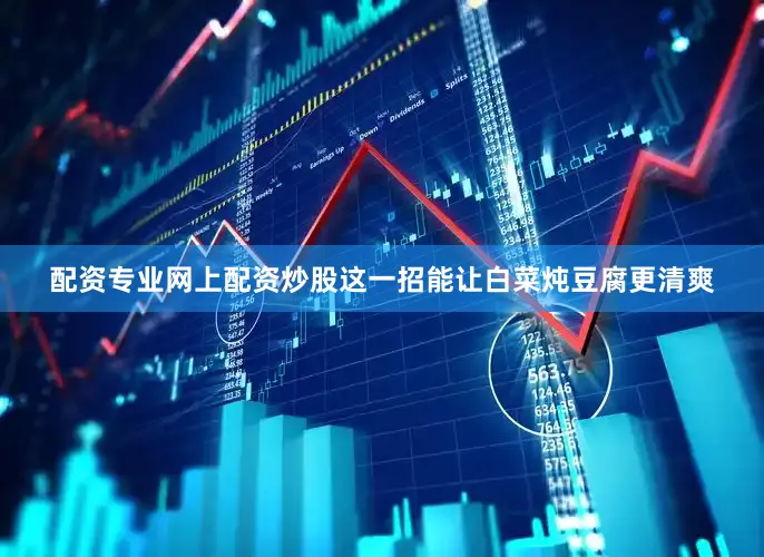 配资专业网上配资炒股这一招能让白菜炖豆腐更清爽