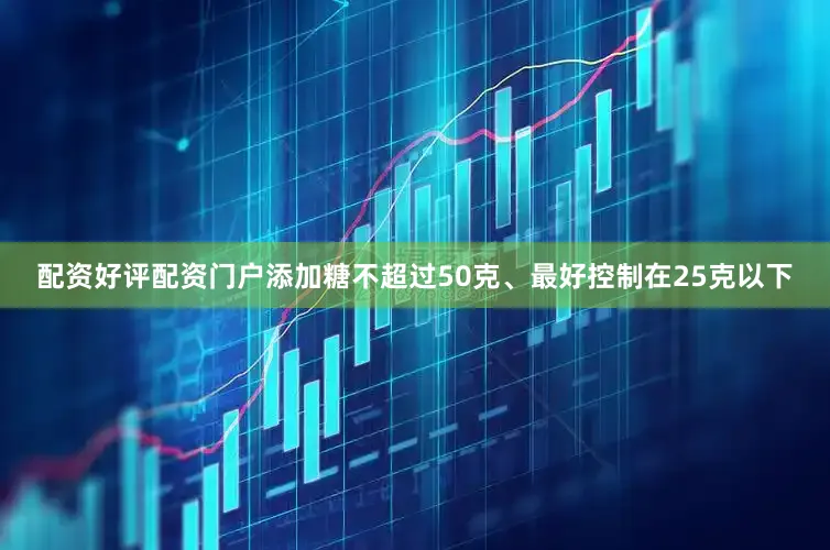 配资好评配资门户添加糖不超过50克、最好控制在25克以下