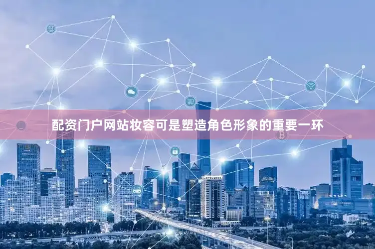 配资门户网站妆容可是塑造角色形象的重要一环