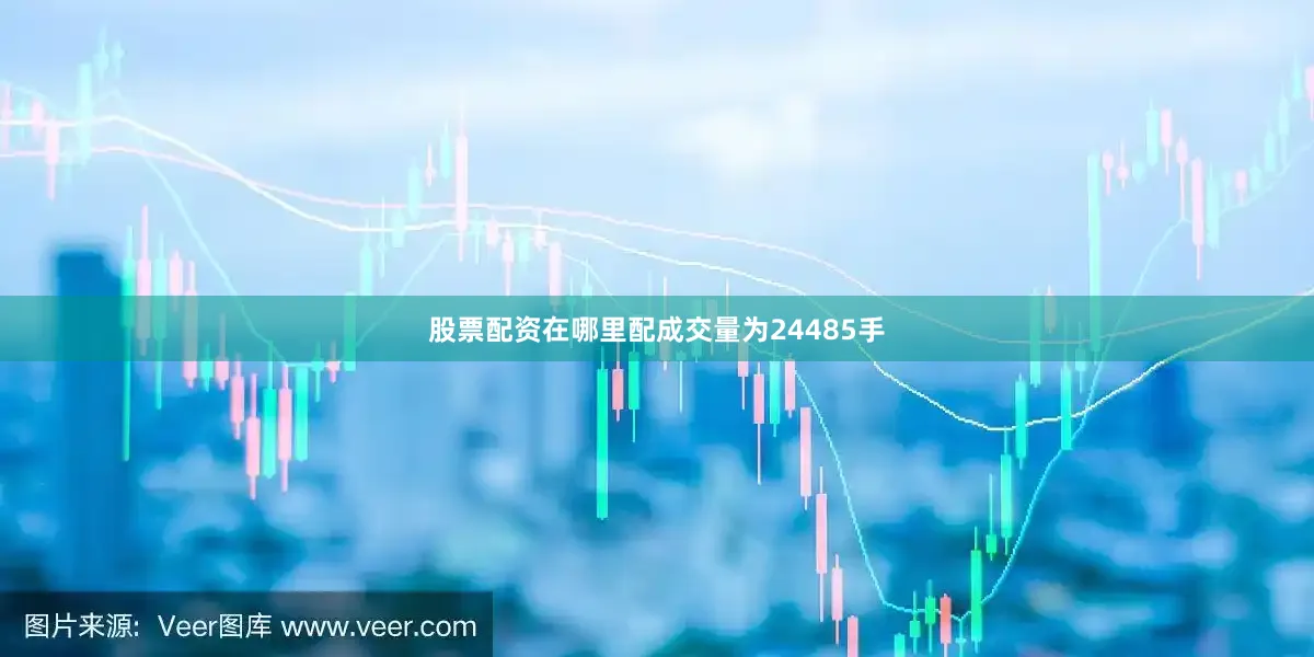 股票配资在哪里配成交量为24485手