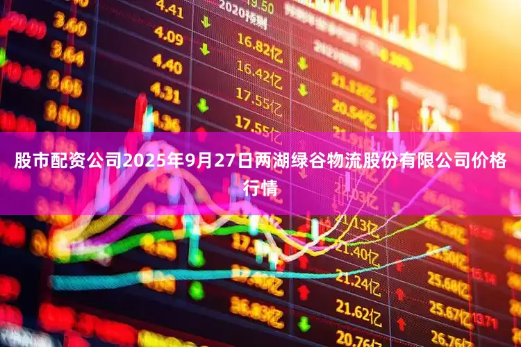 股市配资公司2025年9月27日两湖绿谷物流股份有限公司价格行情