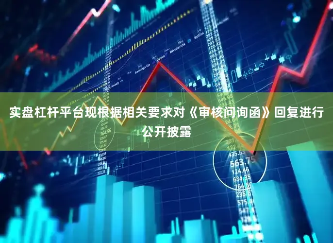 实盘杠杆平台现根据相关要求对《审核问询函》回复进行公开披露