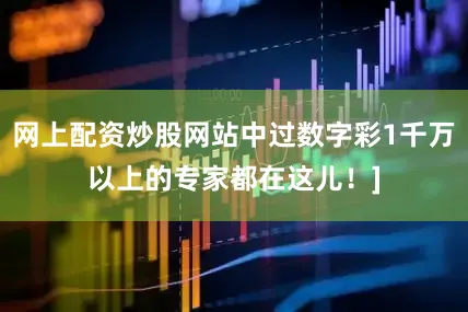 网上配资炒股网站中过数字彩1千万以上的专家都在这儿！]