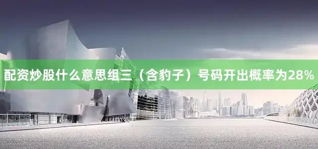 配资炒股什么意思组三（含豹子）号码开出概率为28%