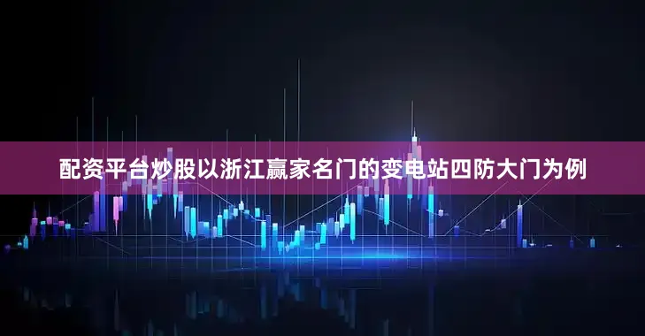配资平台炒股以浙江赢家名门的变电站四防大门为例